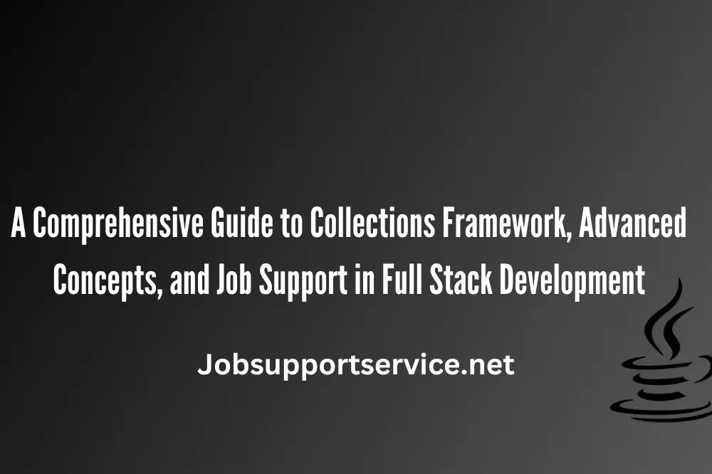 A Comprehensive Guide to Collections Framework, Advanced Concepts, and Job Support in Full Stack Development